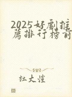 2025好剧推荐排行榜前十名