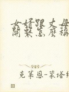 女婿跟丈母娘的关系怎么称呼