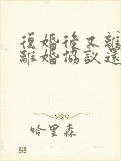 复婚后又离婚原离婚协议还有效吗封面