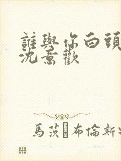 谁与你白头成眷沈意欢