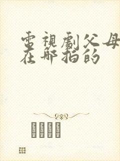 电视剧父母爱情在哪拍的