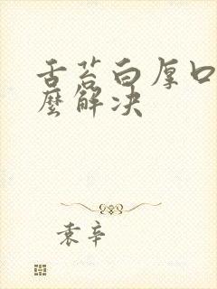 舌苔白厚口臭怎么解决