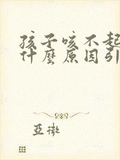 孩子咳不起痰是什么原因引起的