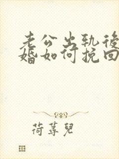 老公出轨后想离婚如何挽回