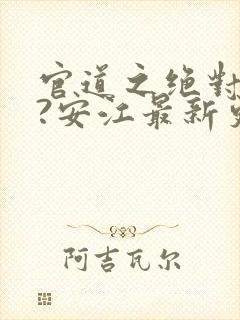 官道之绝对权力?安江最新更新