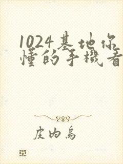 1024基地你懂的手机看片