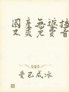 国产无遮挡又黄又爽免费看