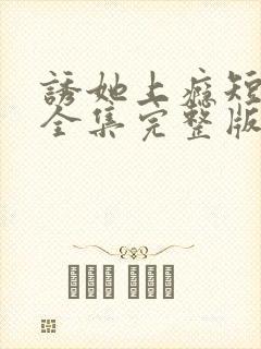 诱她上瘾短剧版全集完整版在线观看