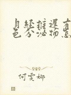 月经推迟有黄绿色分泌物怎么回事