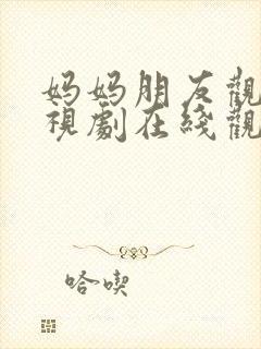 妈妈朋友观看电视剧在线观看免费