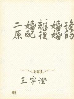 二婚离婚后又和原配复婚的