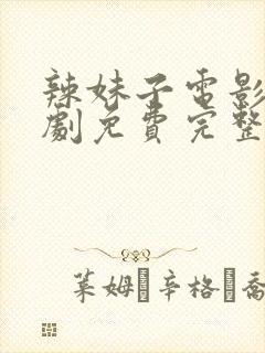 辣妹子电影电视剧免费完整版播放