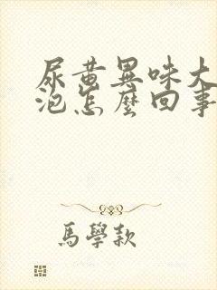 尿黄异味大有泡泡怎么回事