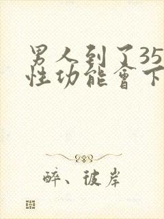 男人到了35岁性功能会下降