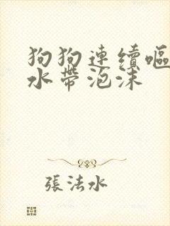 狗狗连续呕吐黄水带泡沫