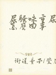 尿骚味重尿黄是怎么回事