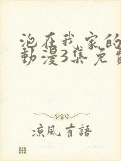 泡在我家的辣妹动漫3集免费观看