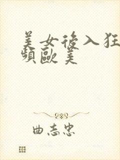 美女后入狂操视频欧美