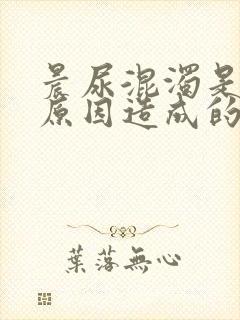 晨尿混浊是什么原因造成的