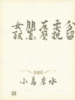 女朋友要分手我该怎么挽留