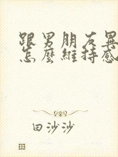 跟男朋友异地恋怎么维持感情