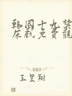 韩国十九禁高潮床戏免费观看乔纳斯