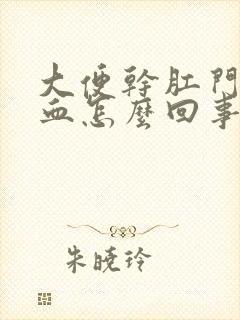 大便干肛门就出血怎么回事