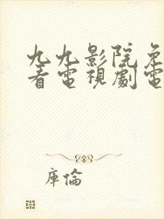 九九影院免费观看电视剧电视剧高清