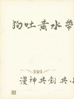 狗吐黄水带血丝