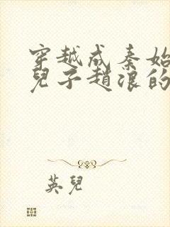 穿越成秦始皇的儿子赵浪的小说封面