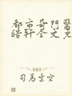 都市奇门医圣叶皓轩全文免费阅读