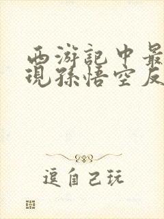 西游记中最能体现孙悟空反抗精神的情节是