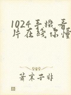 1024手机看片在线你懂的