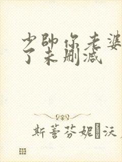 少帅你老婆又跑了未删减