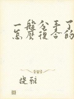 一般分手了都是怎么复合的