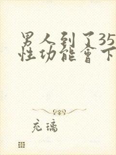 男人到了35岁性功能会下降