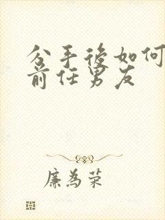 分手后如何挽回前任男友