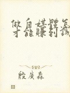 做自媒体怎么样才能赚到钱