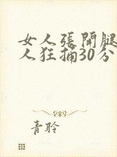 女人张开腿让男人狂捅30分钟