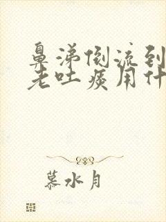 鼻涕倒流到咽喉老吐痰用什么药