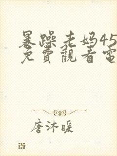 暴躁老妈45集免费观看电视剧封面