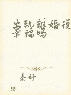 出轨离婚复婚会幸福吗