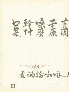 口干嗓子有粘痰是什么原因