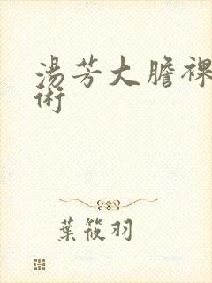 汤芳大胆裸体艺术