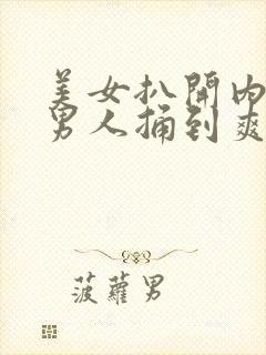 美女扒开内裤让男人捅到爽