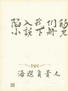 陷入我们的热恋小说下册免费阅读