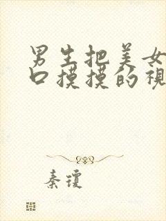 男生把美女的胸口摸摸的视频