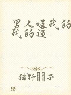 男人吸我的奶舔我的逼