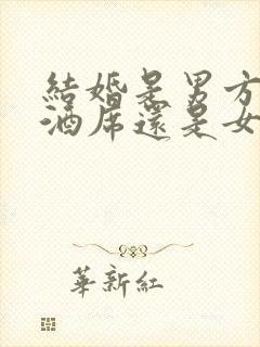 结婚是男方先办酒席还是女方