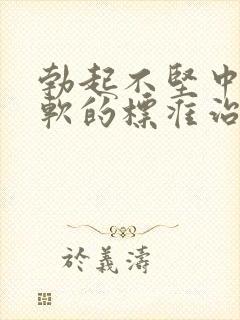 勃起不坚中途疲软的标准治疗方法